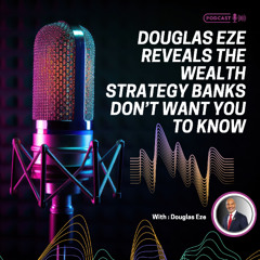 Douglas Eze Reveals the Wealth Strategy Banks Don’t Want You to Know