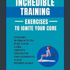 [PDF] eBOOK Read 📖 Incredible Training Exercises To Ignite Your Core: Dynamic Workouts to Fuel You