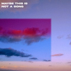 MAYBE THIS IS NOT A SONG (RADIO MIX)