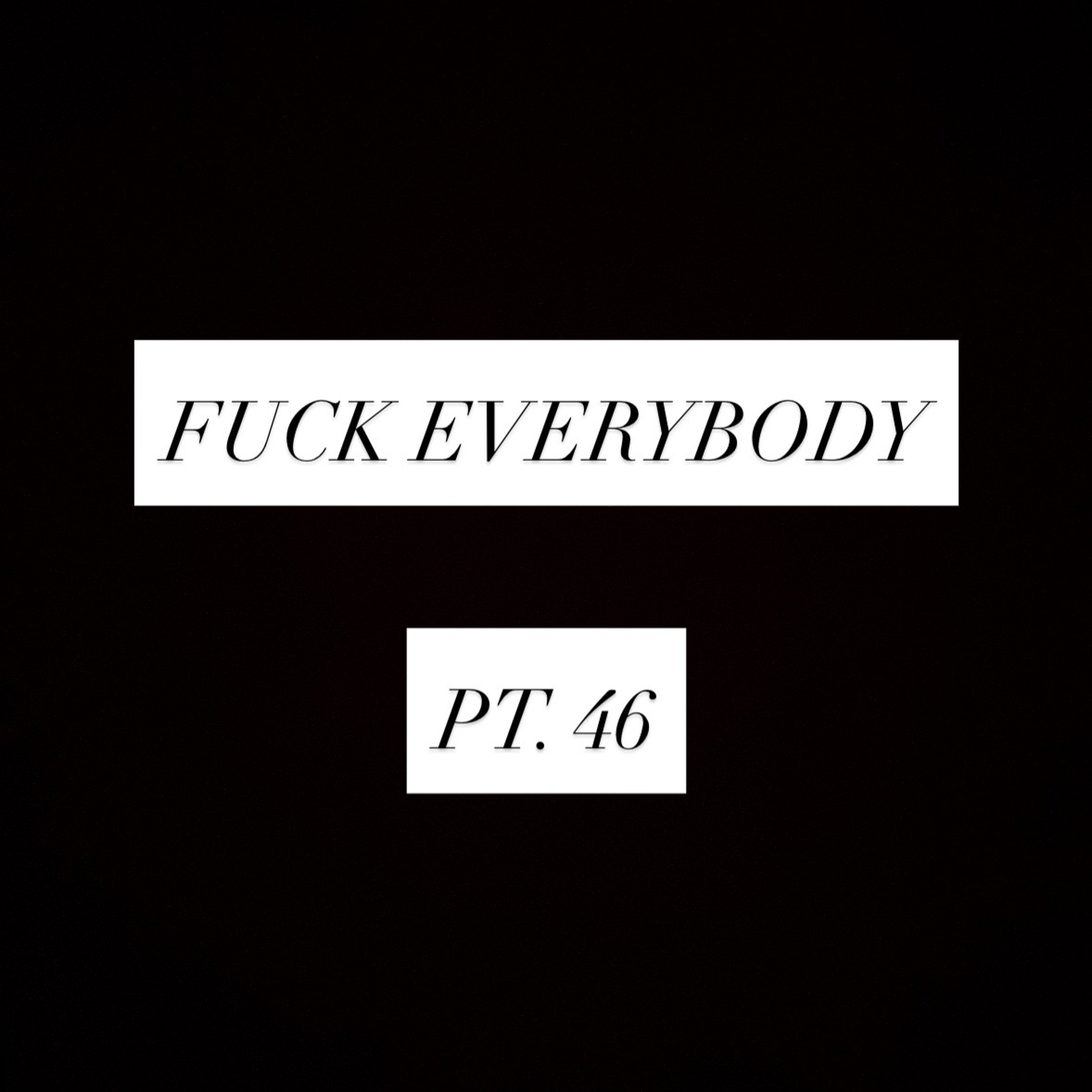 FUCK EVERYBODY pt. 46 episode artwork