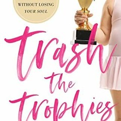 VIEW [KINDLE PDF EBOOK EPUB] Trash the Trophies: How to Win Without Losing Your Soul
