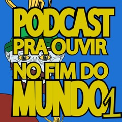 Podcast Pra Ouvir No Fim do Mundo #1