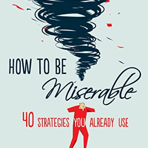 [GET] PDF 🗃️ How to Be Miserable: 40 Strategies You Already Use by  Randy J. Paterso