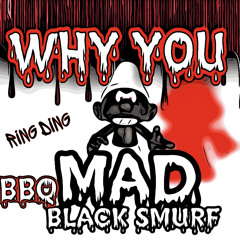WHY YOU MAD !!!!  {BLACK SMURF FT BBQ}