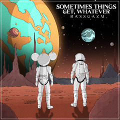 Bassgazm - Sometimes Things Get, Whatever