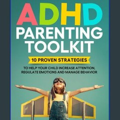 Read eBook [PDF] ❤ ADHD Parenting Toolkit: 10 PROVEN STRATEGIES TO HELP YOUR CHILD INCREASE ATTENT