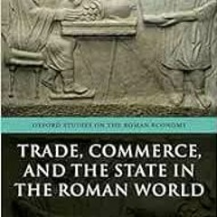 [Access] EBOOK EPUB KINDLE PDF Trade, Commerce, and the State in the Roman World (Oxford Studies on