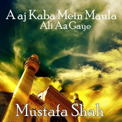 Aaj Kaba Mein Maula Ali Aa Gaye - Mustafa Shah