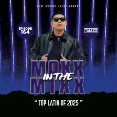 MAXX IN THE MIXX 164 - " TOP LATIN OF 2025 "