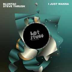 Bluntac & Steve Thrush - I Just Wanna (Original Mix) [Hot Stuff]