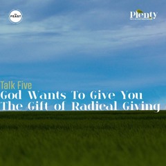 Feast Series: Plenty | Talk 5: God Wants To Give You The Gift of Radical Giving