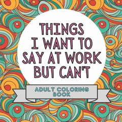 PDF  Things I Want To Say At Work But Can't: Adult Coloring Book: Stress Relieve