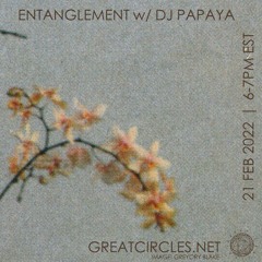 Entanglement w/ DJ Papaya - 21FEB2022