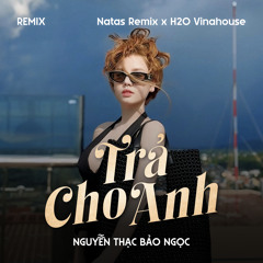 Trả Cho Anh (Remix) [feat. H2O Vinahouse & Natas Remix]