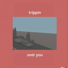 trippin over you