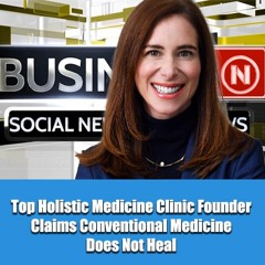Top Holistic Medicine Clinic Founder Claims Conventional Medicine Does Not Heal