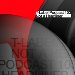 T-LABEL | Podcast #103 | Not A Headliner
