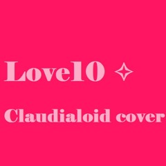 【UTAU Cover】 ✧ Love10 ✧ 【Claudialoid】