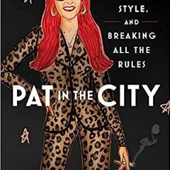 Read Book Pat in the City: My Life of Fashion, Style, and Breaking All the Rules