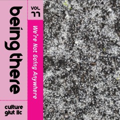 BEING THERE Vol. 77 - We're Not Going Anywhere