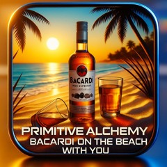 Primitive Alchemy: Bacardi on the Beach With You