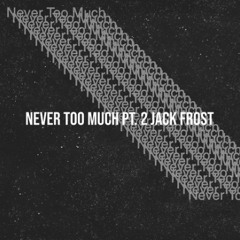 Never Too Much pt. 2