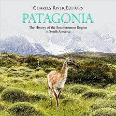 [Access] [EPUB KINDLE PDF EBOOK] Patagonia: The History of the Southernmost Region in South America