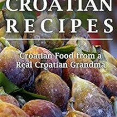 Get EPUB 💝 Croatian Recipes: Awesome Cuisine from a Real Croatian Grandma by Ivana N