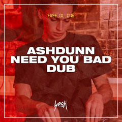 Ashdunn - Need You Bad Dub [FREE DOWNLOAD]