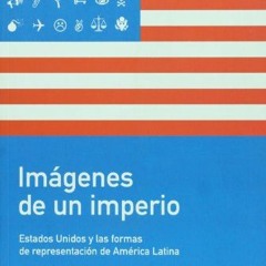 Download pdf Imagenes de un imperio. Estados Unidos y las formas de representacion de America Latina