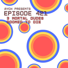 Episode 421 - 3 Mortal Dudes Doomed to Die
