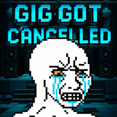 GIG GOT CANCELLED