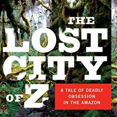 free EBOOK 📬 The Lost City of Z: A Tale of Deadly Obsession in the Amazon by  David
