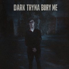 Dark Tryna Bury Me