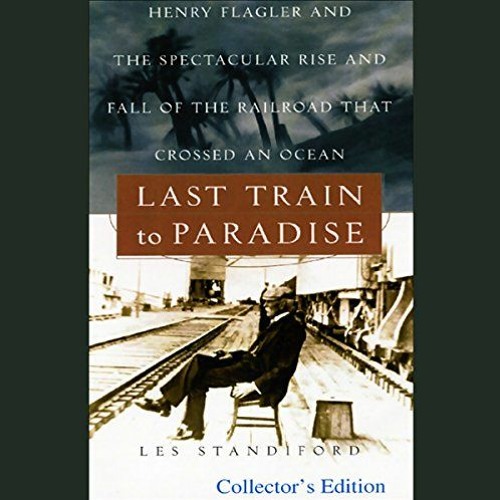 Last Train to Paradise: Henry Flagler and the Spectacular Rise and