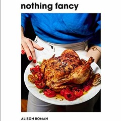 ACCESS EBOOK 💜 Nothing Fancy: Unfussy Food for Having People Over by  Alison Roman E