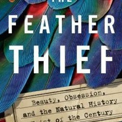 The Feather Thief: Beauty Obsession and the Natural History Heist of the Century - Kirk Wallace John