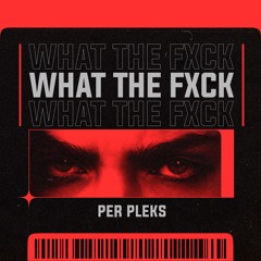 Premiere: PER PLEKS - WHAT THE FXCK