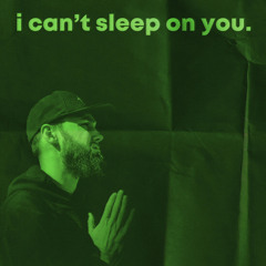 i can't sleep on you.