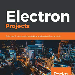 GET EPUB 💞 Electron Projects: Build over 9 cross-platform desktop applications from