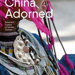 READ EBOOK 🖍️ China Adorned: Ritual and Custom of Ancient Cultures by  Deng Qiyao &