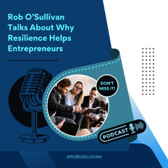 Rob O’Sullivan Talks About Why Resilience Helps Entrepreneurs