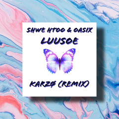 ShweHtoo & Oasix - LUUSOE   KARZØ (Remix)