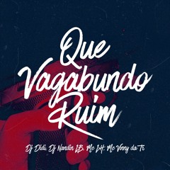 QUE VAGABUNDO RUIM - NANDIN LB LH VINNY DA TR DJ DIDI