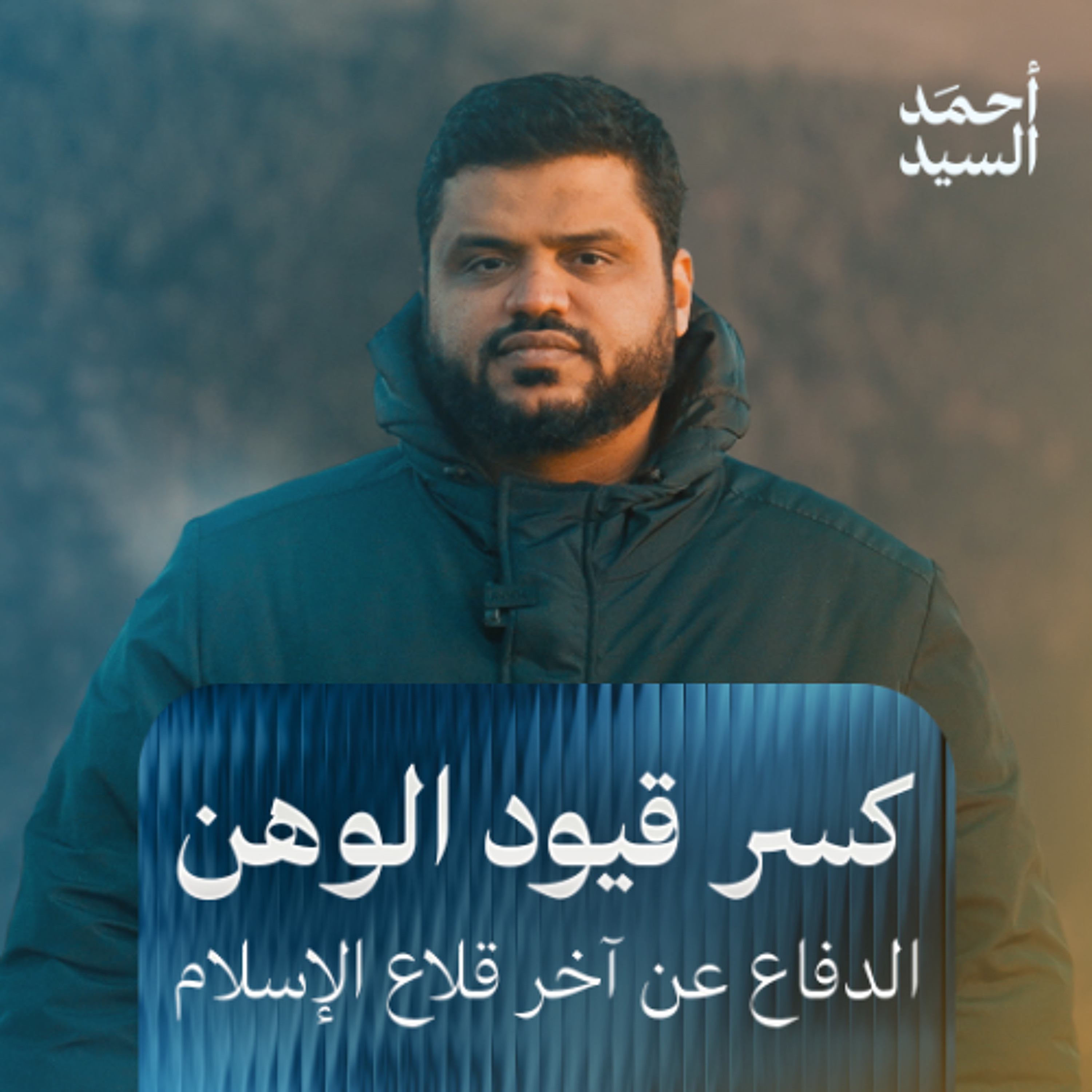 كسر قيود الوهن | الدفاع عن آخر قلاع الإسلام | أحمد السيد
