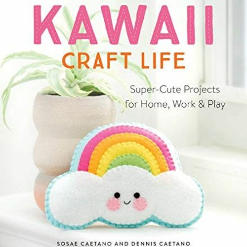 GET PDF 📚 Kawaii Craft Life: Super-Cute Projects for Home, Work, and Play by  Sosae