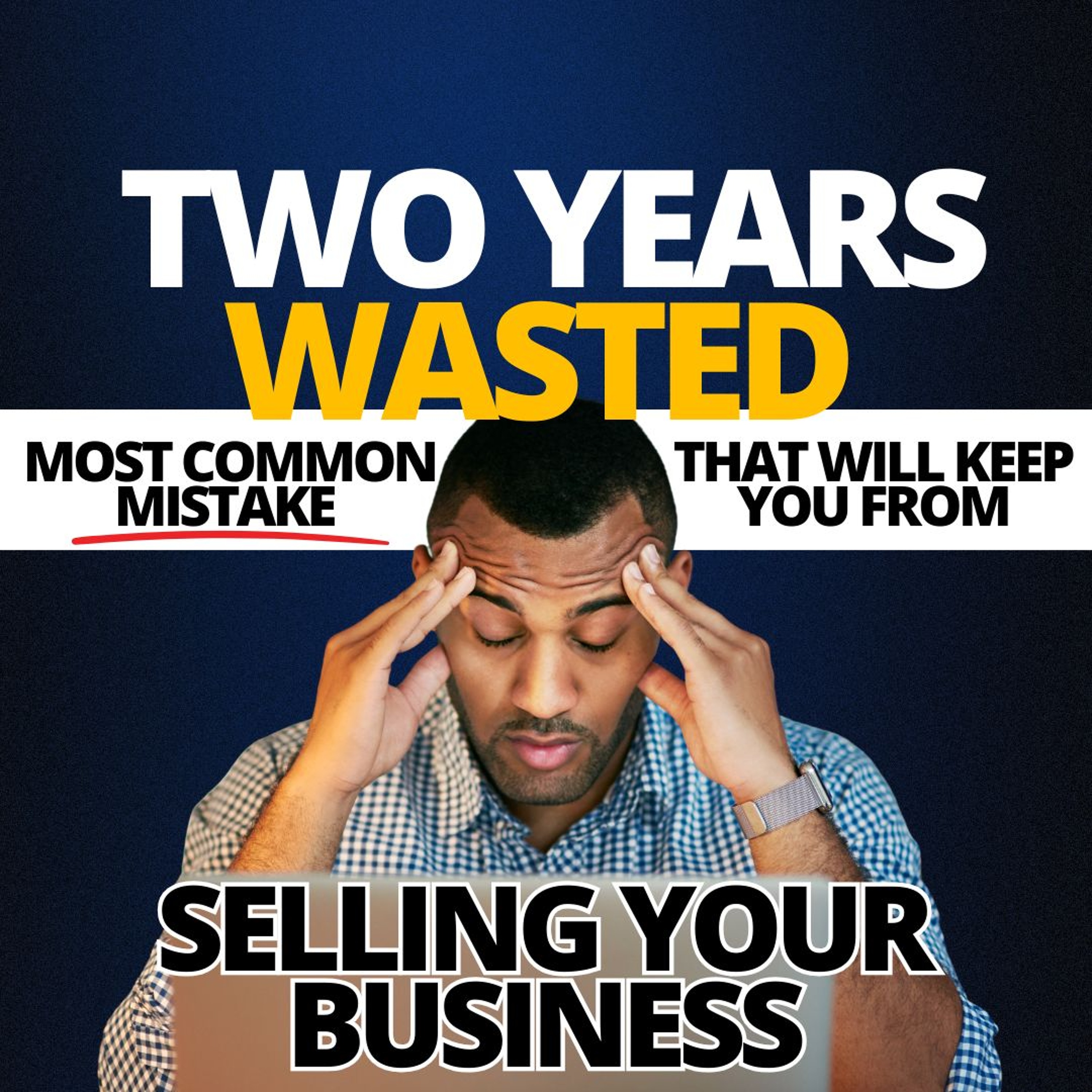 2 Years Wasted  Most Common Mistake That Will Stop You From Selling Your Business