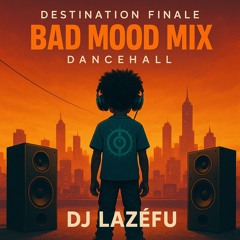 Destination •FINALE• BAD MOOD MIX (Dancehall) Août 2025 By Deejay Lazéfu