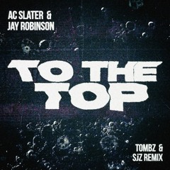 AC Slater And Jay Robinson - To The Top (Tombz and SjZ Remix)