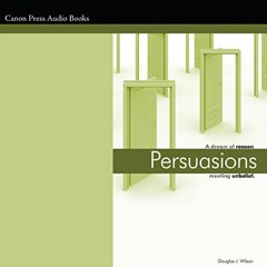 Access [PDF EBOOK EPUB KINDLE] Persuasions: A Dream of Reason Meeting Unbelief by  Douglas Wilson,Ge